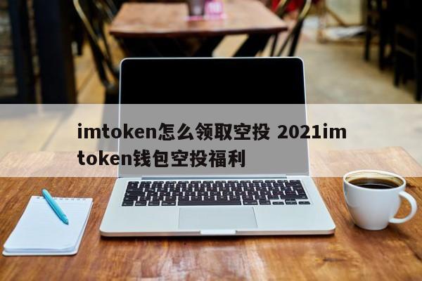 _imtoken空投币有什么用_空投币领取教程