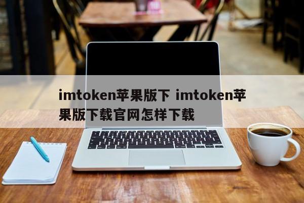 imtoken苹果下载地址_imtoken苹果下载教程_